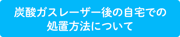 炭酸ガスレーザー後の自宅での処置方法について