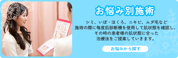 お悩み別施術 シミ、いぼ・ほくろ、ニキビ、ムダ毛など施術の際に毎度肌診断機を使用して肌状態を確認し、その時の患者様の肌状態に合った治療法をご提案していきます。 お悩みから探す