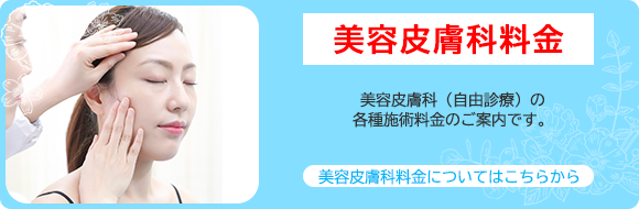 美容皮膚科（自由診療）の各施術料金のご案内です。美容皮膚科料金についてはこちらから